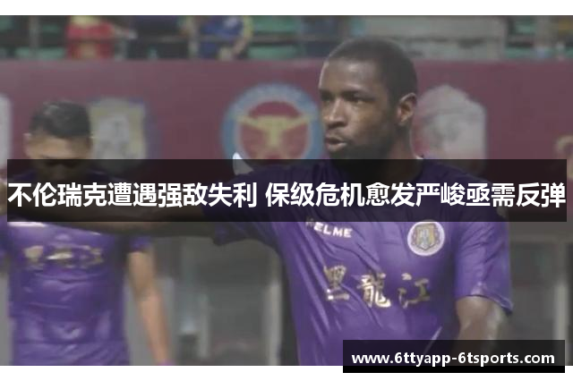 不伦瑞克遭遇强敌失利 保级危机愈发严峻亟需反弹