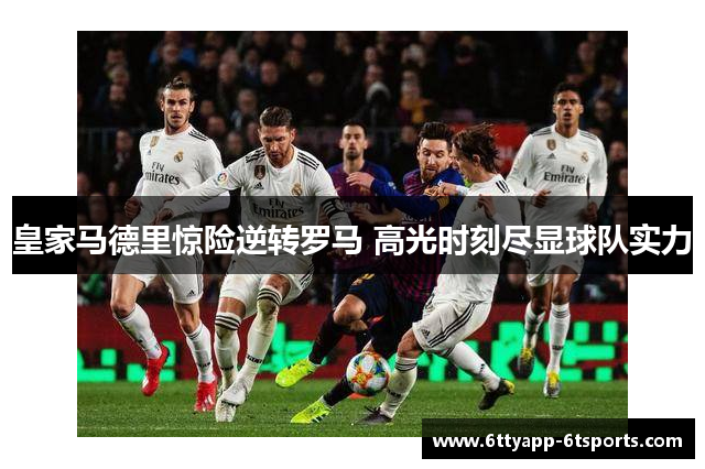 皇家马德里惊险逆转罗马 高光时刻尽显球队实力
