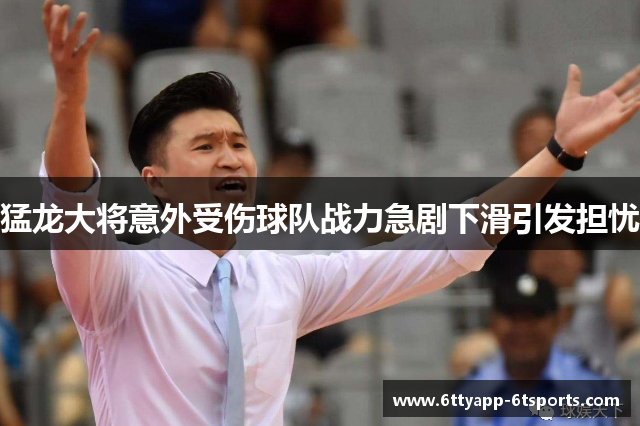 猛龙大将意外受伤球队战力急剧下滑引发担忧