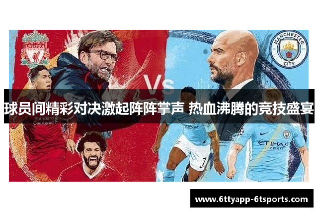 球员间精彩对决激起阵阵掌声 热血沸腾的竞技盛宴