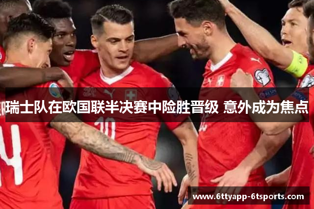瑞士队在欧国联半决赛中险胜晋级 意外成为焦点