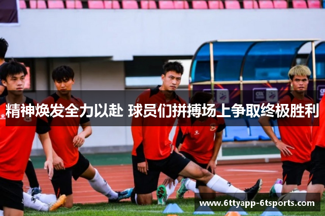 精神焕发全力以赴 球员们拼搏场上争取终极胜利