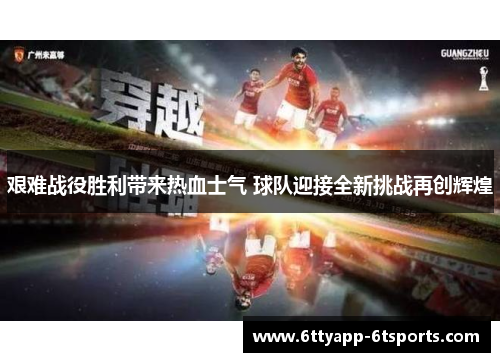 艰难战役胜利带来热血士气 球队迎接全新挑战再创辉煌