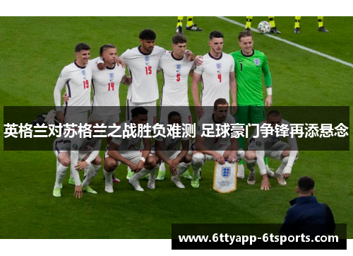 英格兰对苏格兰之战胜负难测 足球豪门争锋再添悬念