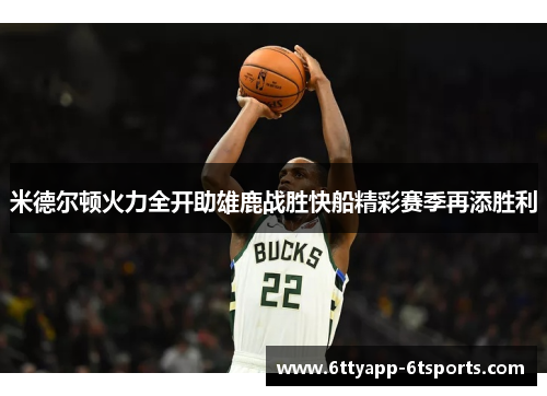 米德尔顿火力全开助雄鹿战胜快船精彩赛季再添胜利