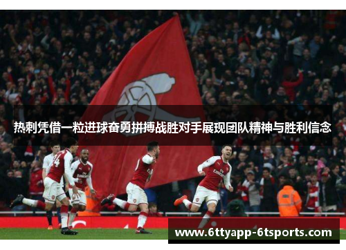 热刺凭借一粒进球奋勇拼搏战胜对手展现团队精神与胜利信念