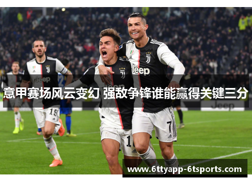 意甲赛场风云变幻 强敌争锋谁能赢得关键三分