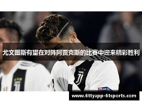 尤文图斯有望在对阵阿贾克斯的比赛中迎来精彩胜利