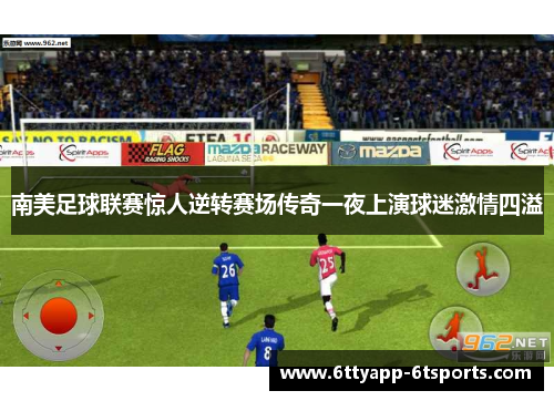 南美足球联赛惊人逆转赛场传奇一夜上演球迷激情四溢