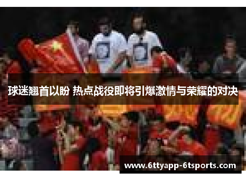 球迷翘首以盼 热点战役即将引爆激情与荣耀的对决