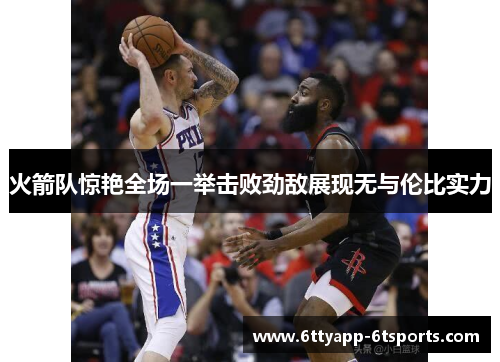 火箭队惊艳全场一举击败劲敌展现无与伦比实力