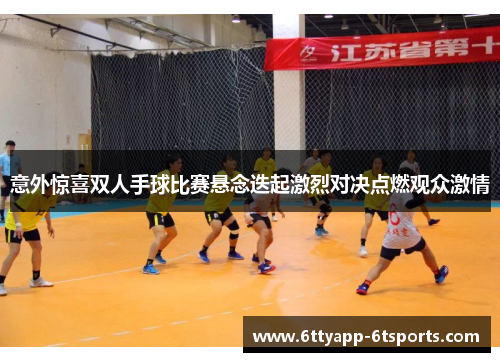 意外惊喜双人手球比赛悬念迭起激烈对决点燃观众激情