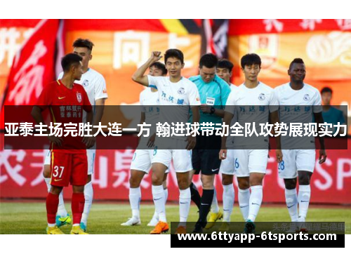 亚泰主场完胜大连一方 翰进球带动全队攻势展现实力