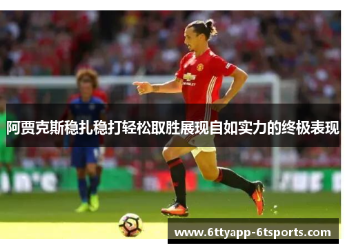 阿贾克斯稳扎稳打轻松取胜展现自如实力的终极表现