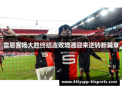 雷恩客场大胜终结连败境遇迎来逆转新篇章