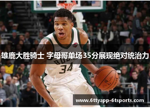 雄鹿大胜骑士 字母哥单场35分展现绝对统治力