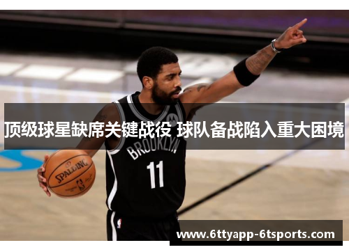 顶级球星缺席关键战役 球队备战陷入重大困境