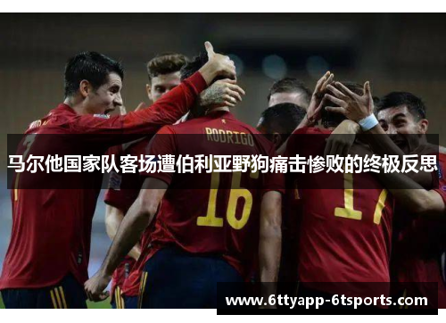 马尔他国家队客场遭伯利亚野狗痛击惨败的终极反思