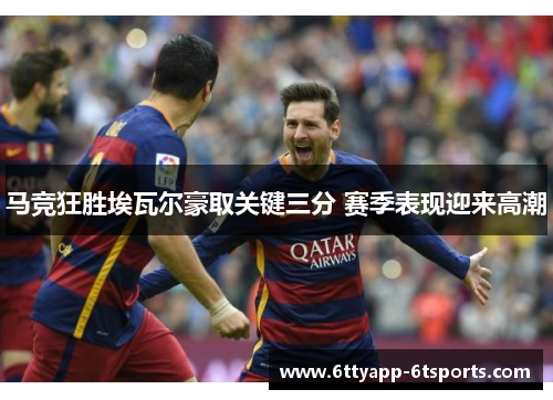 马竞狂胜埃瓦尔豪取关键三分 赛季表现迎来高潮