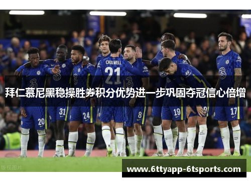 拜仁慕尼黑稳操胜券积分优势进一步巩固夺冠信心倍增
