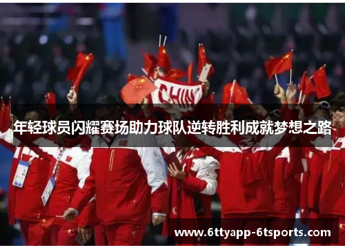 年轻球员闪耀赛场助力球队逆转胜利成就梦想之路