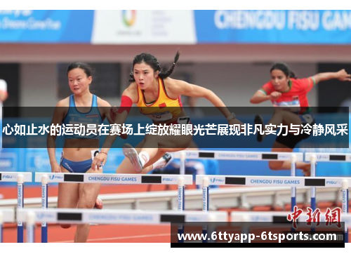 心如止水的运动员在赛场上绽放耀眼光芒展现非凡实力与冷静风采