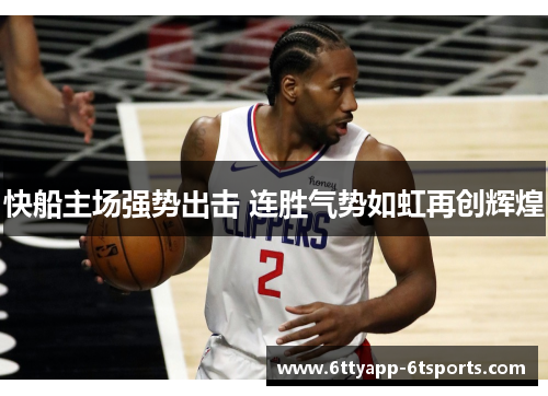 快船主场强势出击 连胜气势如虹再创辉煌