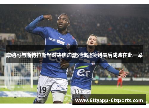 摩纳哥与斯特拉斯堡对决焦灼激烈谁能笑到最后成败在此一举