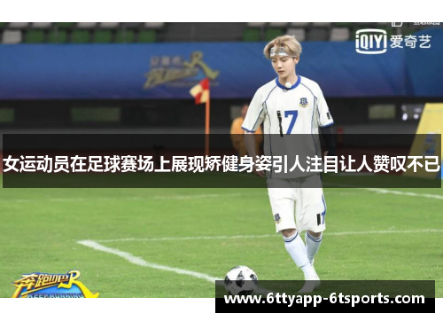 女运动员在足球赛场上展现矫健身姿引人注目让人赞叹不已