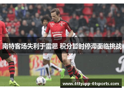 南特客场失利于雷恩 积分暂时停滞面临挑战