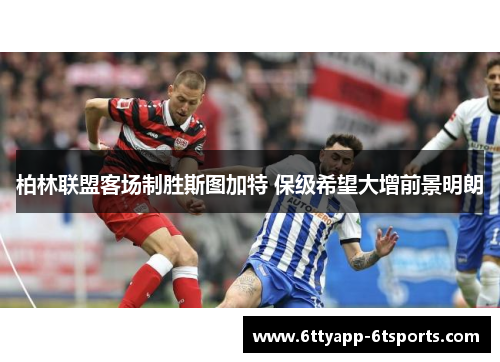 柏林联盟客场制胜斯图加特 保级希望大增前景明朗