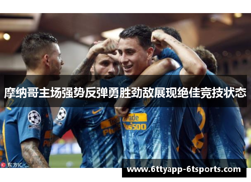 摩纳哥主场强势反弹勇胜劲敌展现绝佳竞技状态