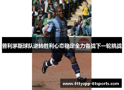 普利茅斯球队逆转胜利心态稳定全力备战下一轮挑战
