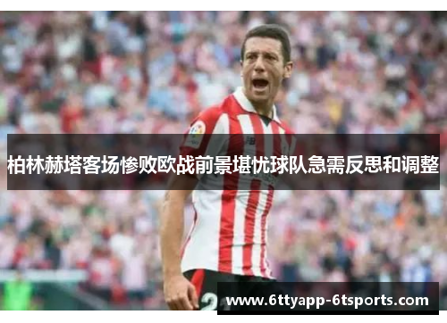 柏林赫塔客场惨败欧战前景堪忧球队急需反思和调整
