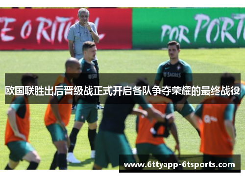 欧国联胜出后晋级战正式开启各队争夺荣耀的最终战役