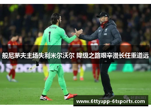 般尼茅夫主场失利米尔沃尔 降级之路艰辛漫长任重道远