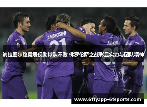 讷拉图尔稳健表现助球队不败 佛罗伦萨之战彰显实力与团队精神