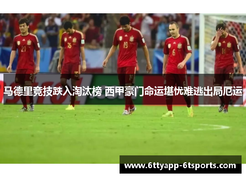 马德里竞技跌入淘汰榜 西甲豪门命运堪忧难逃出局厄运