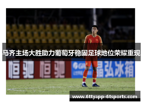 马齐主场大胜助力葡萄牙稳固足球地位荣耀重现
