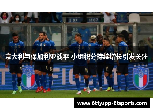 意大利与保加利亚战平 小组积分持续增长引发关注