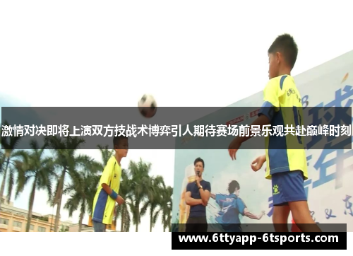 激情对决即将上演双方技战术博弈引人期待赛场前景乐观共赴巅峰时刻