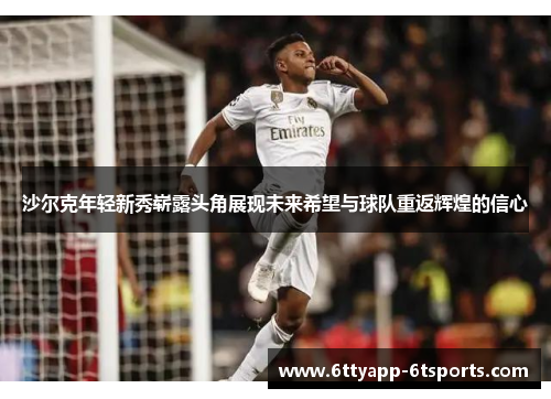 沙尔克年轻新秀崭露头角展现未来希望与球队重返辉煌的信心