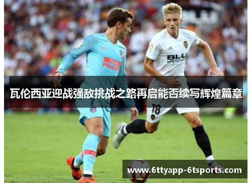 瓦伦西亚迎战强敌挑战之路再启能否续写辉煌篇章