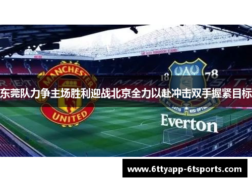 东莞队力争主场胜利迎战北京全力以赴冲击双手握紧目标