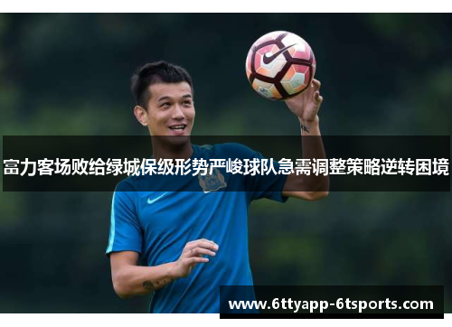 富力客场败给绿城保级形势严峻球队急需调整策略逆转困境