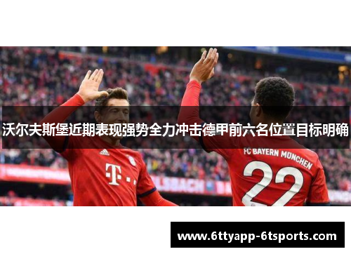 沃尔夫斯堡近期表现强势全力冲击德甲前六名位置目标明确