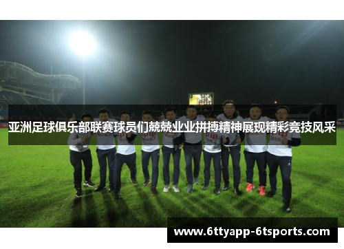 亚洲足球俱乐部联赛球员们兢兢业业拼搏精神展现精彩竞技风采