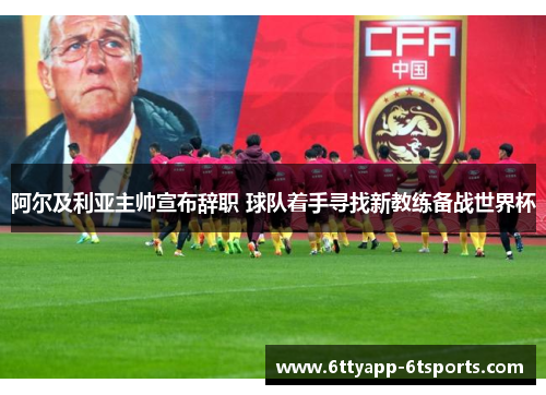 阿尔及利亚主帅宣布辞职 球队着手寻找新教练备战世界杯