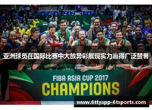 亚洲球员在国际比赛中大放异彩展现实力赢得广泛赞誉