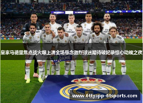 皇家马德里焦点战火爆上演全场悬念激烈球迷期待破纪录惊心动魄之夜